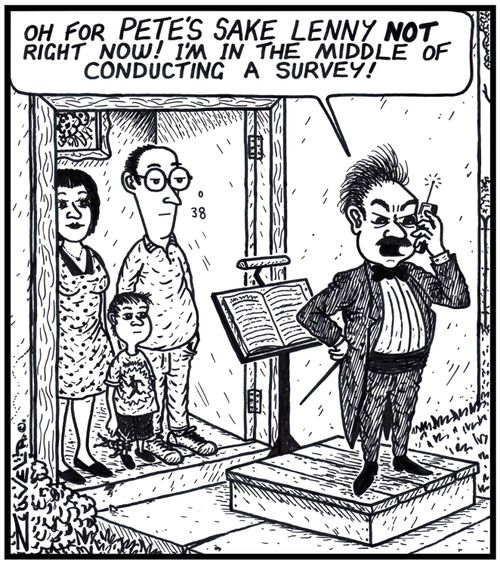 'Oh for PETE'S SAKE LENNY NOT right now! I'm in the middle of Conducting a survey!'