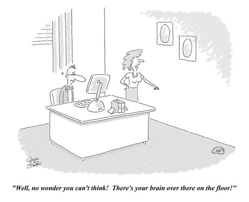 "Well, no wonder you can't think! There's your brain over there on the floor!"