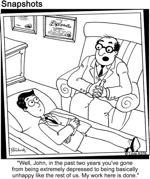 'Well, John, in the past two years you've gone from being extremely depressed to being basically unhappy like the rest of us. My work here is done.'
