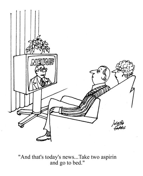 'And that's today's news. Take two aspirin and go to bed.'