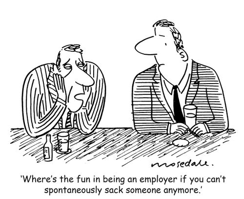 'Where's the fun in being an employer if you can't spontaneously sack someone anymore.'
