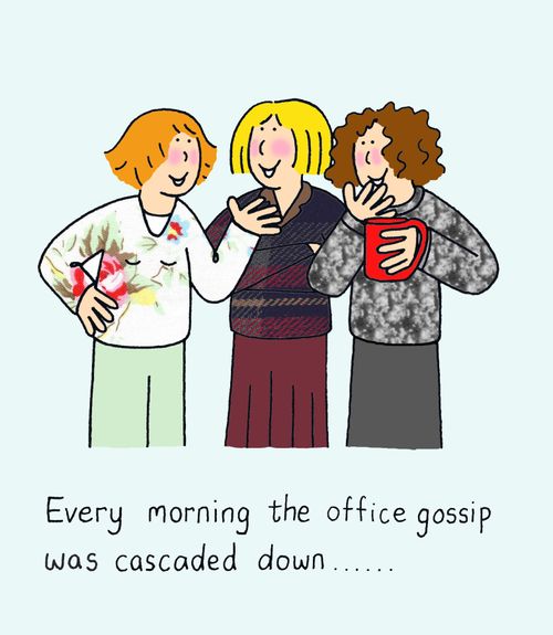 Every morning the office gossip was cascaded down...
