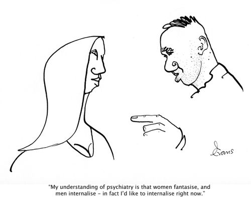 'My understanding of psychiatry is that women fantasiss and men internalise - in fact I'd like to internalise right now.'