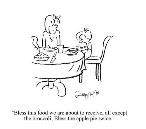 'Bless this food we are about to receive, all except the broccoli, Bless the apple pie twice.'