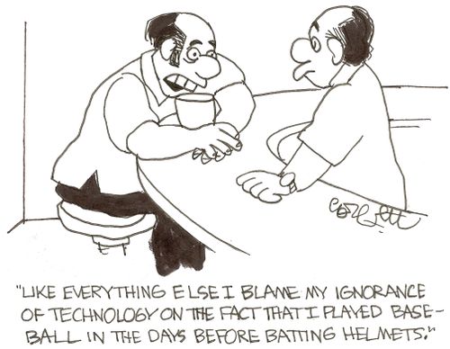 'Like everything else I blame my ignorance of technology on the fact that I played baseball in the days before batting helmets.'