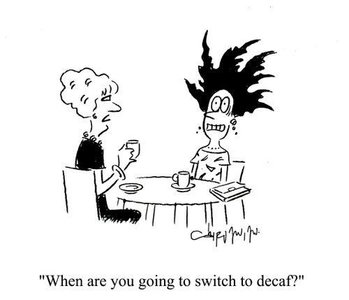 'When are you going to switch to decaf?'