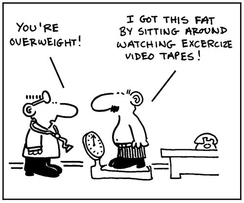 'I got this fat by sitting around watching excercize video tapes.'