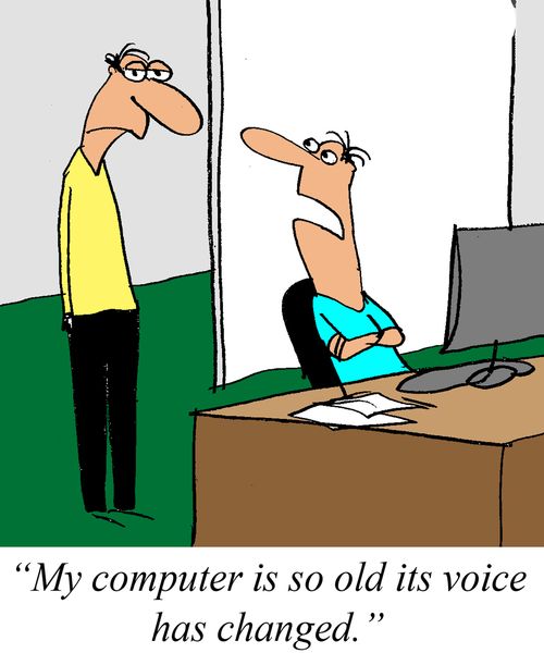 'My computer is so old it's voice changed.'