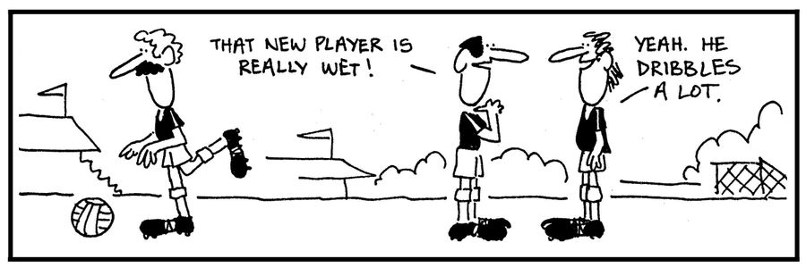 'That new player is really wet.' - 'Yeah, he dribbles a lot.'