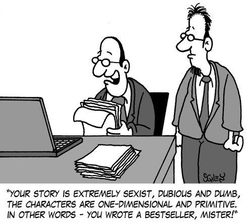 'Your story is extremely sexist, dubious and dumb, the characters are one-dimensional and primitive. In other words - you wrote a bestseller, mister!'