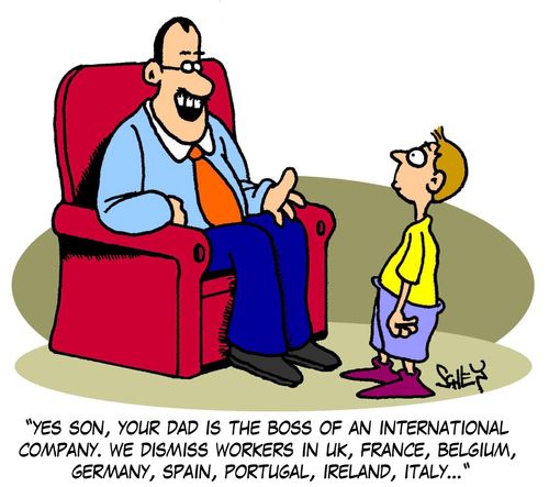 'Yes son, your dad is the boss of an international company. We dismiss workers in UK, France, Belgium, Germany, Spain, Portugal, Ireland, Italy...'