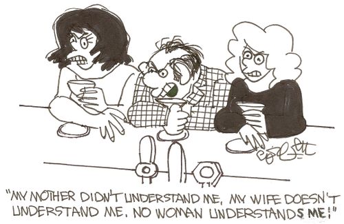 'My mother didn't understand me, my wife doesn't understand. NO woman understands me!'
