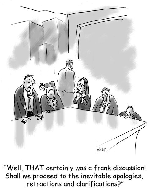 'WELL, that certainly was a frank discussion! Shall we proceed to the inevitable apologies, retractions and clarifications?'