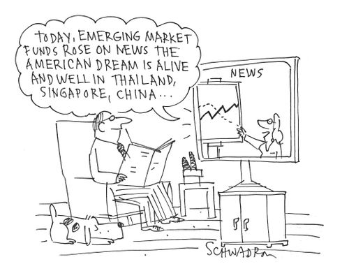'Today, emerging market funds rose on news the American dream is alive and well in Thailand, Singapore, China. . .'