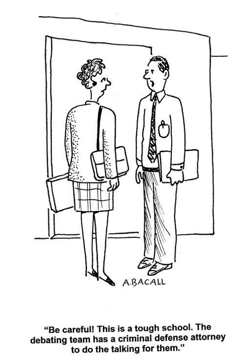 'Be careful! This is a tough school. The debating team has a criminal defense attorney to do the talking for them.'