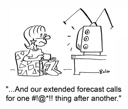 '...And our extended forecast calls for one #!@*!! thing after another.'
