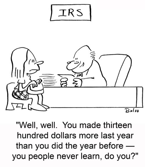 'Well, well. You made thirteen hundred dollars more last year than you did the year before -- you people never learn, do you?'