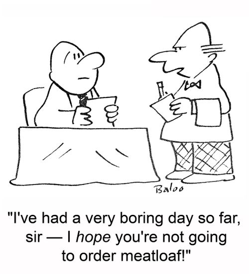 'I've had a very boring day so far, sir -- I HOPE you're not going to order meatloaf!'