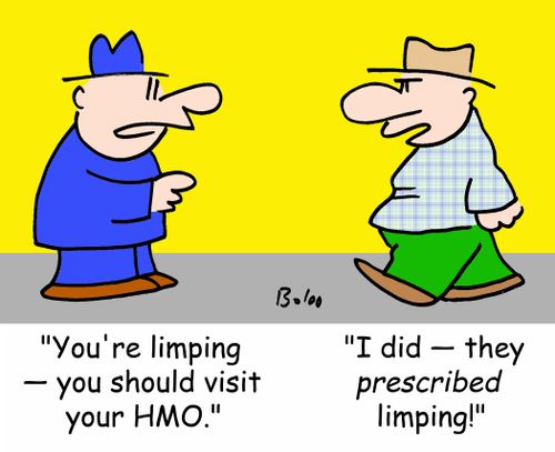 'You're limping -- you should visit your HMO.', 'I did -- they PRESCRIBED limping!'