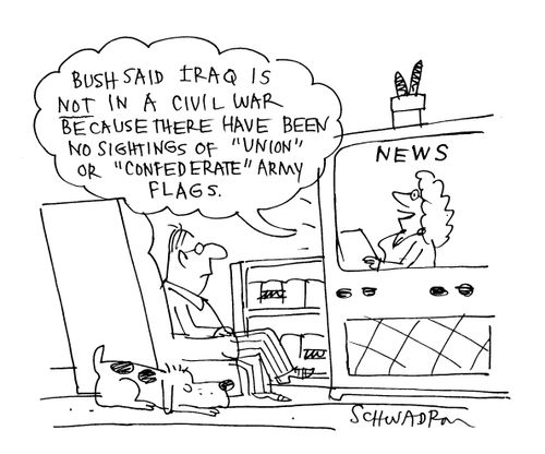 'Bush said Iraq is NOT in a civil war because there have been no sightings of 'Union' or 'Confederate' army flags.'