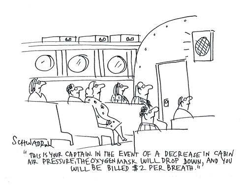 'This is your captain in the event of a decrease in cabin air pressure, the oxygen mask will drop down and you will be billed $2 per breath.'
