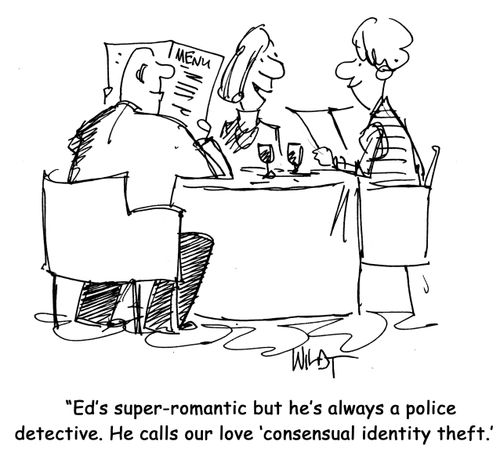 Ed's super-romantic but he's always a police detective. He calls our love 'consensual identity theft.'