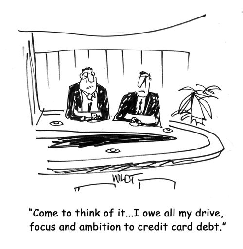 Come to think of it...I owe all my drive, focus and ambition to credit card debt.