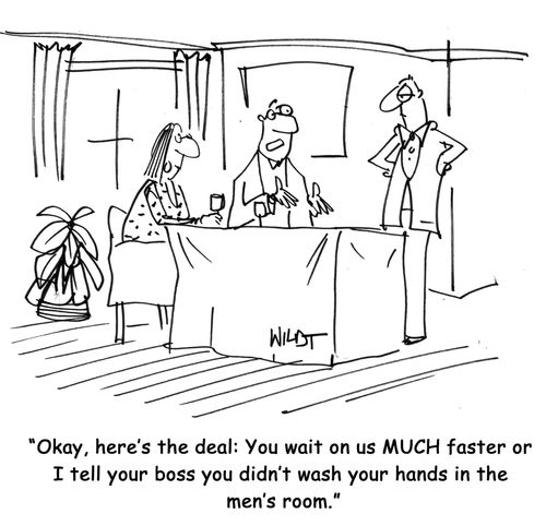 Okay, here's the deal: You wait on us more efficiently or I tell your boss you didn't wash your hands in the  men's room