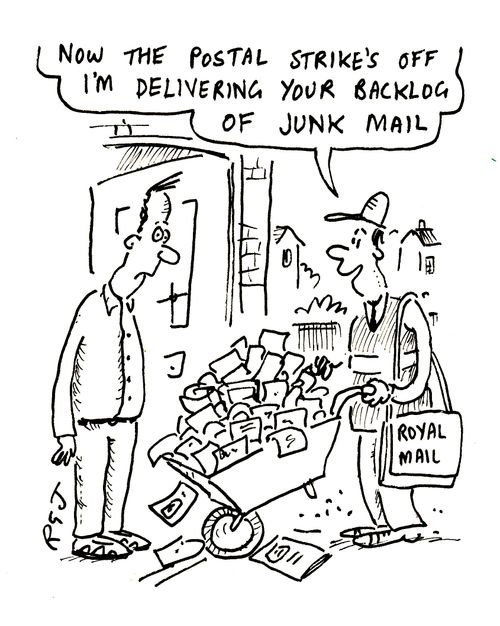 Now the postal strike's off I'm delivering your backlog of junk mail. 