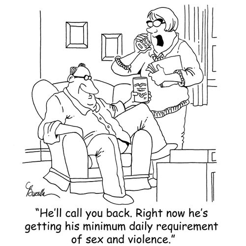 'He'll call you back. Right now he's getting his minimum daily requirement of sex and violence.'