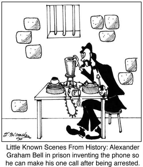 Little Known Scenes From History: Alexander Graham Bell in prison inventing the phone so he can make his one call after being arrested.