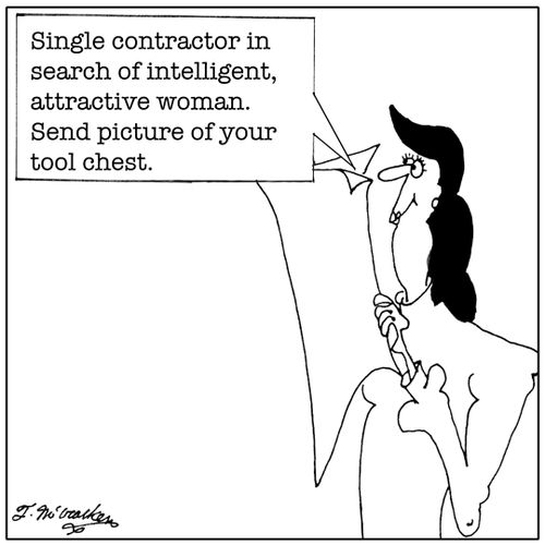 Single contractor in search of intelligent, attractive woman. Send picture of your tool chest.
