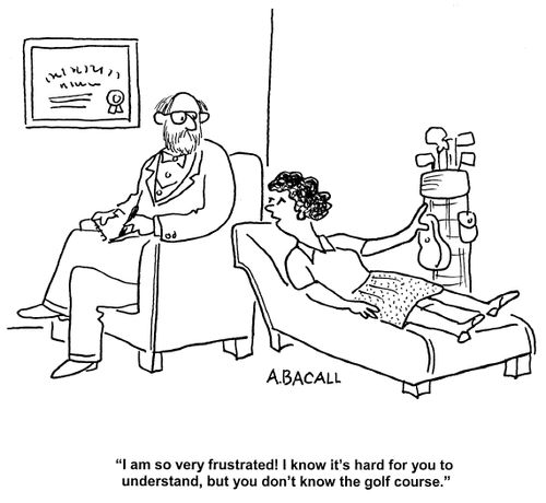 'I am so very frustrated! I know it's hard for you to understand, but you don't know the golf course.'