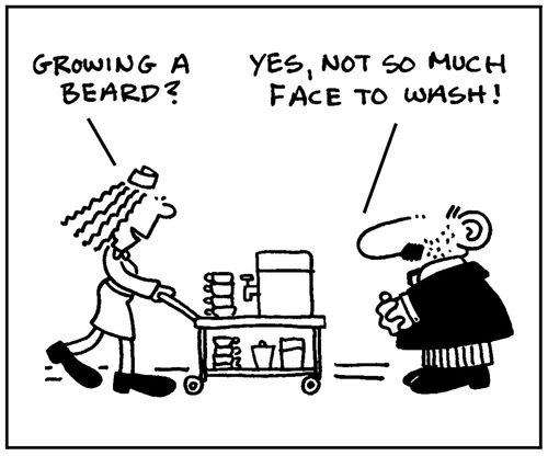 'Growing a beard?' - 'Yes, not so much face to wash.'