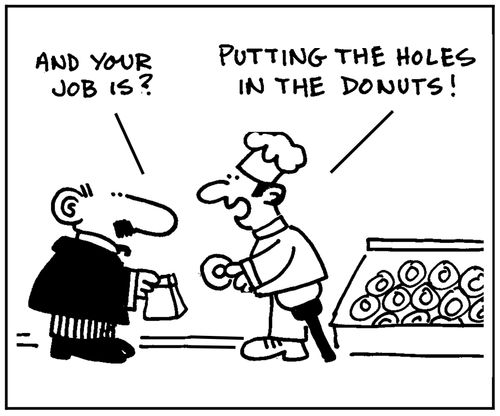 'And your job is?' - 'Putting the holes in the donuts.'