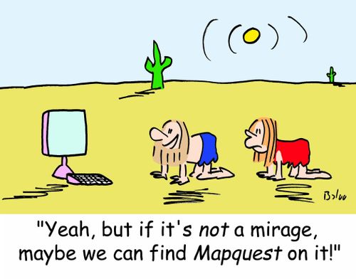 'Yeah, but if it's NOT a mirage, maybe we can find Mapquest on it!'