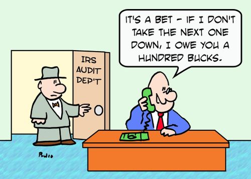IRS AUDIT DEPARTMENT, 'It's a bet -- if I don't take the next one down, I owe you a hundred bucks.'