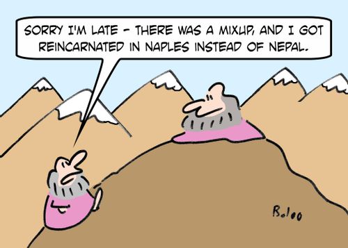 'Sorry I'm late - there was a mixup, and I got reincarnated in Naples instead of Nepal.'