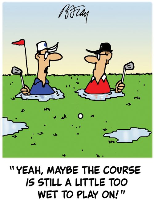 'Yeah, maybe the course is still a little too wet to play on!'
