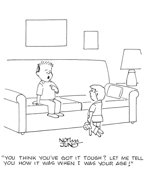 'You think you've got it tough? Let me tell you how it was when I was your age!'