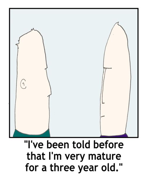 'I've been told before that I'm very mature for a three year old.'