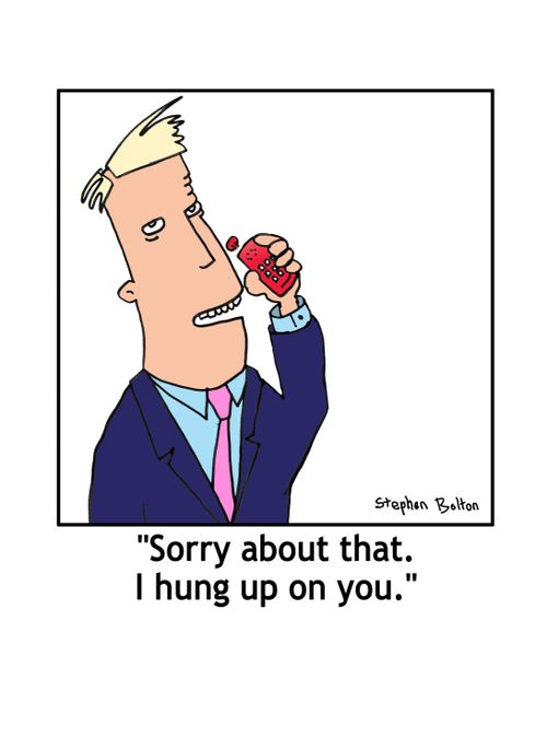 'Sorry about that. I hung up on you.'