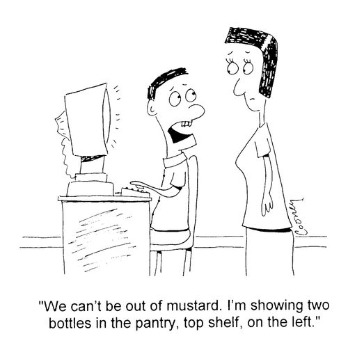 "We can't be out of mustard. I'm showing two bottles in the panty, top shelf, on the left"
