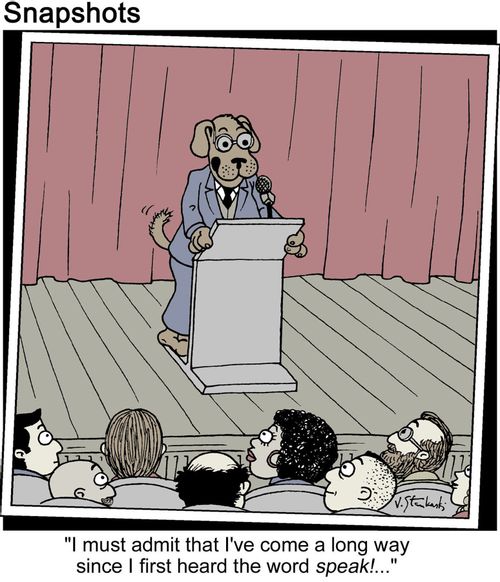 Dog says, "I must admit that I've come a long way since I first heard the word, 'speak'."