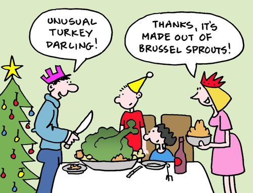 "Unusual turkey darling!"  "Thanks, it's made out of Brussel sprouts!"