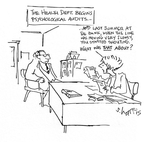 The health dept. begins psychological audits...'And last summer at the bank, when the line was moving very slowly, you started shouting.  What was that about?'