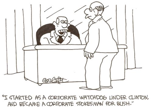 'I started as a corporate watchdog under Clinton, and become a corporate spokesman for Bush.'
