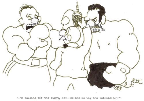 'I'm calling off the fight, Ref- he has me way too intimidated!'