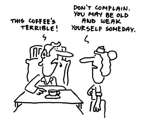 'Don't complain, You may be old and weak yourself someday,'