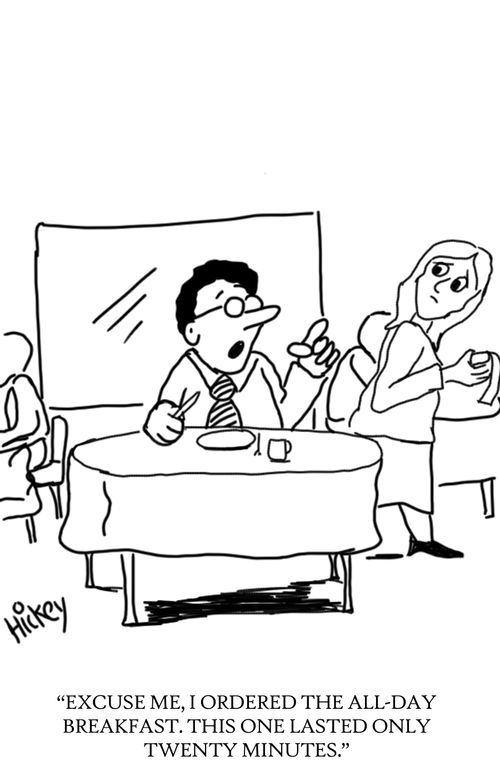 'Excuse me, I ordered the all-day breakfast. This one lasted only twenty minutes.'
